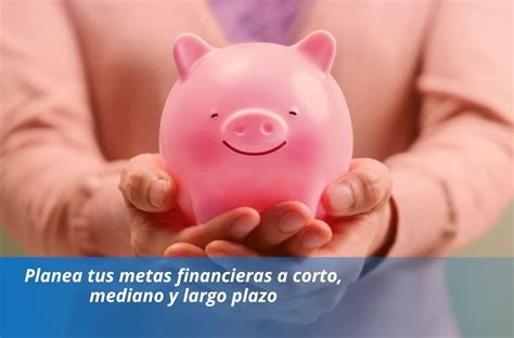 Planea Tus Metas Financieras A Corto Mediano Y Largo Plazo