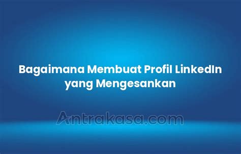 Bagaimana Membuat Profil LinkedIn Yang Mengesankan