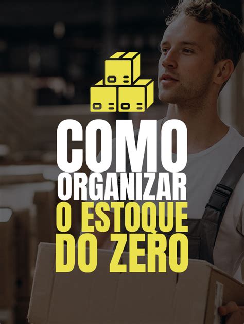 Como Organizar Um Estoque Do Zero Dicas De Gest O Gest O De