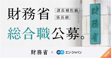 次のキャリアは財務省で。財務省が、課長補佐級・係長級の「総合職」を民間から公募。│ソーシャルインパクト採用プロジェクト By エン・ジャパン