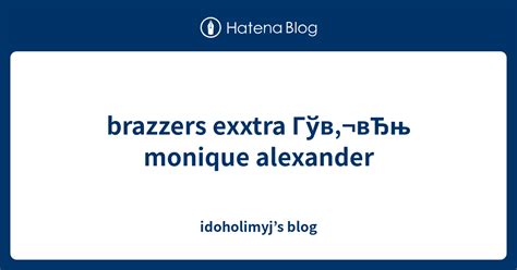 Brazzers Exxtra Гўв‚¬вЂњ Monique Alexander Idoholimyjs Blog