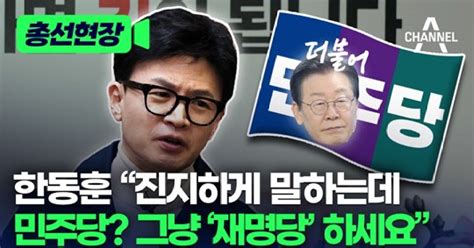 총선현장 한동훈 “진지하게 말하는데 민주당 그냥 ‘재명당 하세요”