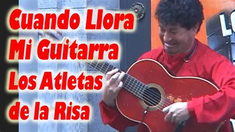 Los Atletas De La Risa Cuando Llora Mi Guitarra Imita A Lucho