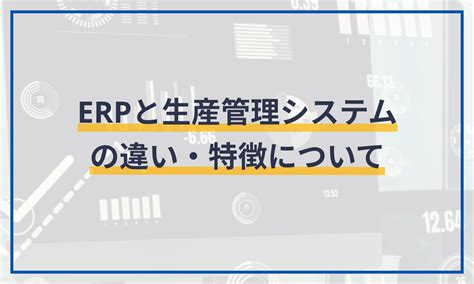 Erpと生産管理システムの違い・特徴について マネーフォワード クラウドerp