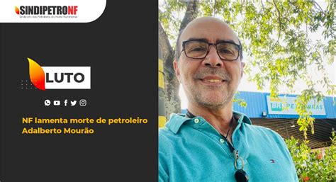 Nf Lamenta Morte Do Petroleiro Adalberto Mour O Sindipetronf