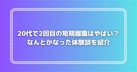 20代で2回目の短期離職はやばい？なんとかなった体験談を紹介 短期離職者の転職ブログ