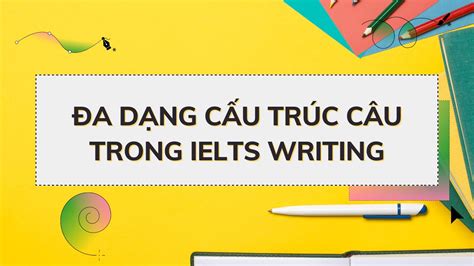 Đa Dạng Cấu Trúc Câu Trong Ielts Writing Có Quan Trọng