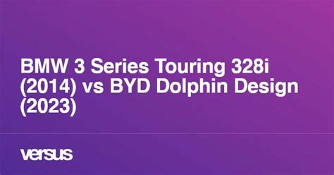 Bmw 3 Series Touring 328i 2014 Vs Byd Dolphin Design 2023 What Is The Difference