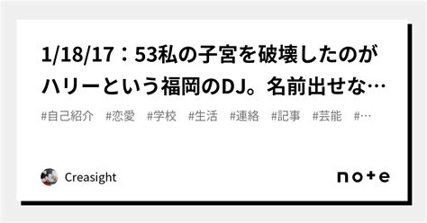 1 18 17：53私の子宮を破壊したのがハリーという福岡のdj。名前出せないと言ってます。テレビの大道具とかの仕事してるとか言ってました。この指示が天皇が支持してそれを遠藤と中田、などが実行