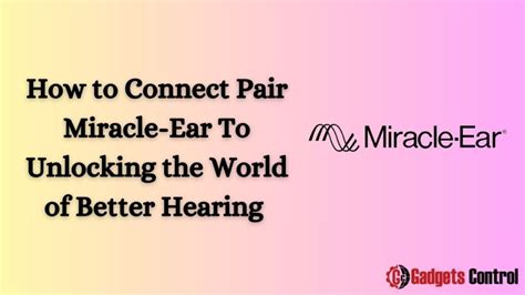 How To Connect Pair Miracle Ear To Unlocking The World Of Better