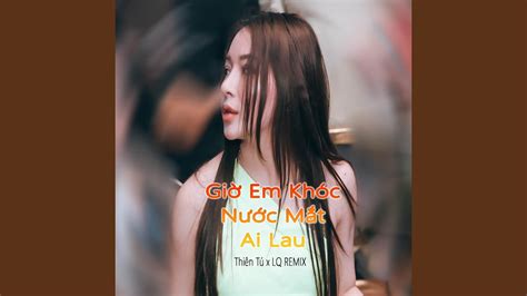 Giờ Em Khóc Nước Mắt Ai Lau LQ Remix YouTube