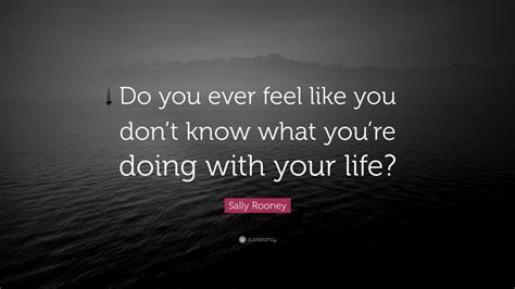 Sally Rooney Quote “do You Ever Feel Like You Don’t Know What You’re Doing With Your Life”