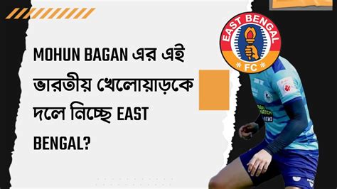 দেখুন এবার Mohun Bagan এর এই খেলোয়াড় যোগ দিচ্ছে East Bengal এ🔥