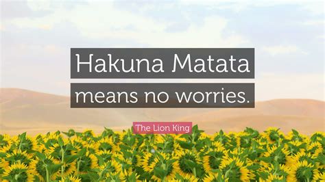 The Lion King Quote: “Hakuna Matata means no worries.”