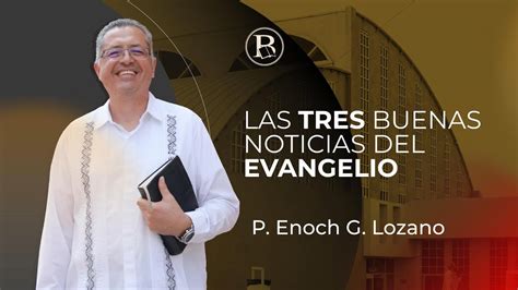 Las Tres Buenas Noticias Del Evangelio P Enoch G Lozano Youtube