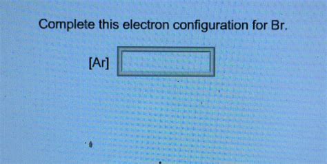 Solved Complete this electron configuration for Br. [Ar] | Chegg.com