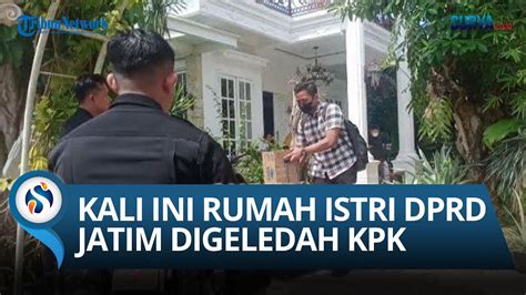 Breaking News Kali Ini Giliran Rumah Istri Ketua Dprd Jatim Di