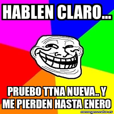 Meme Troll Hablen Claro Pruebo Ttna Nueva Y Me Pierden Hasta