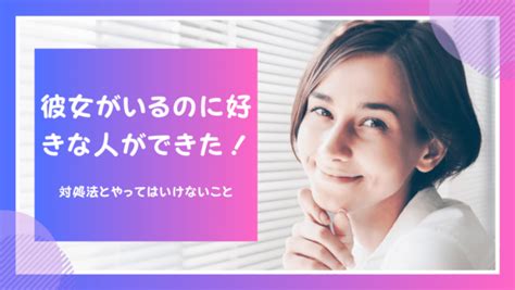 彼女がいるのに好きな人ができた！対処法とやってはいけないこと彼女を作ったことがない人の特徴や別れられない理由 想いを伝える書き方大全集