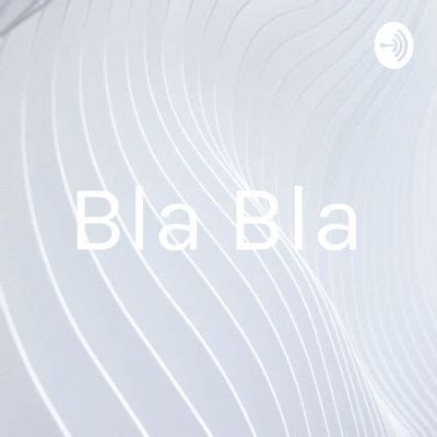 Bla Bla | Podcast on Podbay