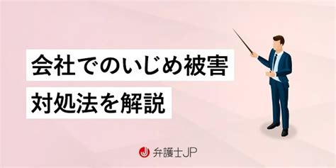 職場でいじめ・嫌がらせをされた役立つ対処法は？ 弁護士jp