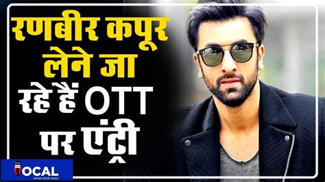 Ranbir Kapoor Is Going To Make Ott Debut Ranbir Kapoor Debut In Ott