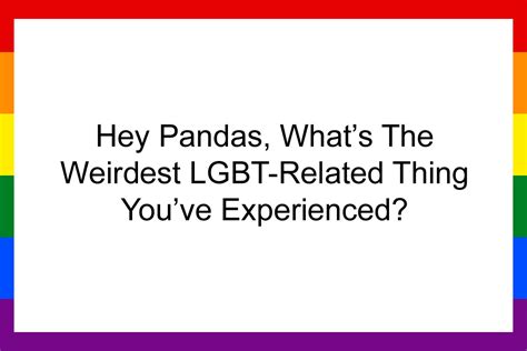 Hey Pandas Whats The Weirdest LGBT Related Thing Youve Experienced