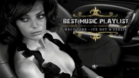 Macy Todd Ive Got A Feelin Best Music Playlist Youtube