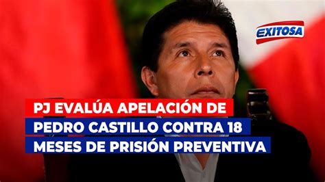 🔴🔵pj Evalúa Apelación De Pedro Castillo Contra 18 Meses De Prisión Preventiva En Su Contra Youtube