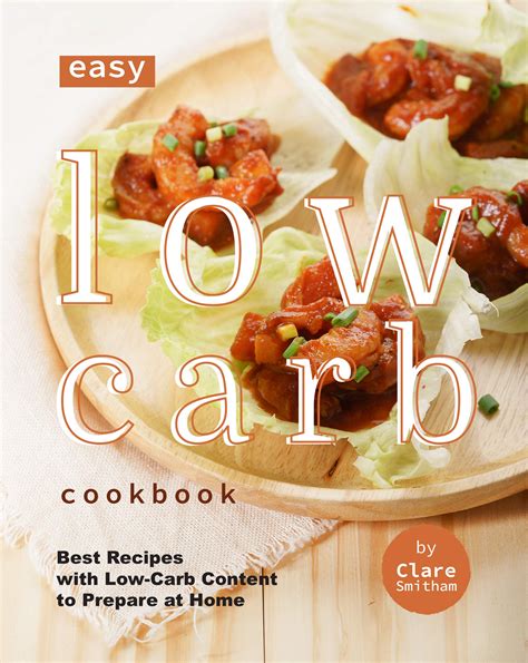 Easy Low Carb Cookbook Best Recipes With Low Carb Content To Prepare At Home By Clare Smitham