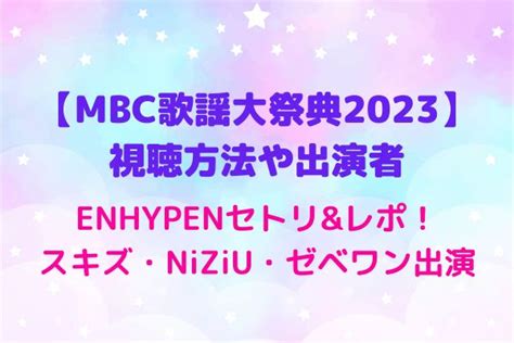 【mbc歌謡大祭典2023】視聴方法や出演者・enhypenセトリandレポ・タイムテーブルスポ情報！スキズ・niziu・ゼベワン出演