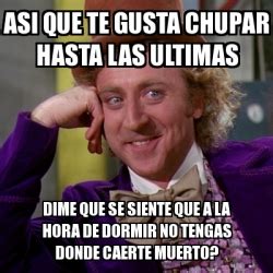 Meme Willy Wonka Asi Que Te Gusta Chupar Hasta Las Ultimas Dime Que