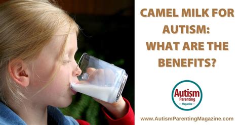 Camel Milk For Autism What Are The Benefits Autism Parenting Magazine