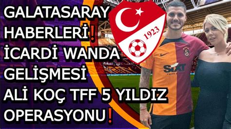 GALATASARAY HABERLERİ İCARDİ TRANSFERİ ALİ KOÇ TFF 5 YILDIZ