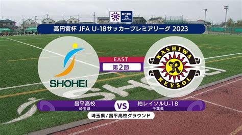 【ハイライト】昌平高校 Vs 柏レイソルu 18 高円宮杯 Jfa U 18 サッカープレミアリーグ2023 East 第2節 1