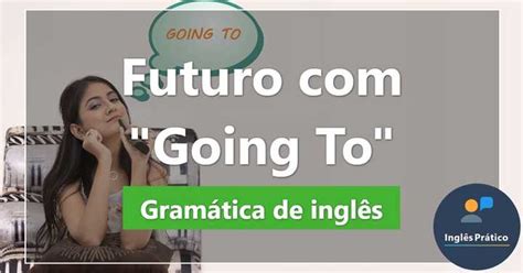 Futuro Going To regras exemplos e exercícios Inglês Prático