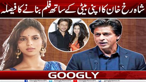 Shah Rukh Khan Ka Apni Baiti Kai Sath Film Bana Nay Ka Faisla Googly