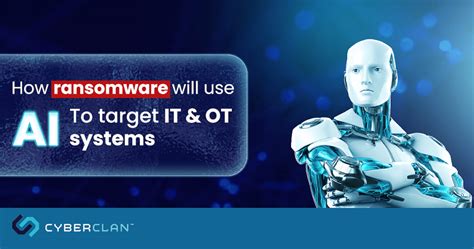 How Ransomware Will Use Ai To Target It And Ot Systems Cyber Clan