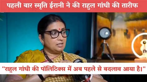 Smriti Irani On Rahul Gandhi स्मृति ईरानी ने की राहुल गांधी की तारीफ