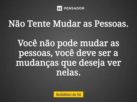 ⁠não Tente Mudar As Pessoas Você Bolidézio De Sá Pensador