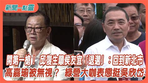 【新聞一點靈】開第一槍！ 邱復生籲侯友宜「退選」：回到新北市 高嘉瑜被無視？ 綠營大咖表態挺吳欣岱 Youtube