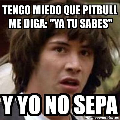 Meme Keanu Reeves Tengo Miedo Que Pitbull Me Diga Ya Tu Sabes Y Yo