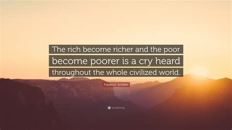 Friedrich Schiller Quote: “The rich become richer and the poor become ...