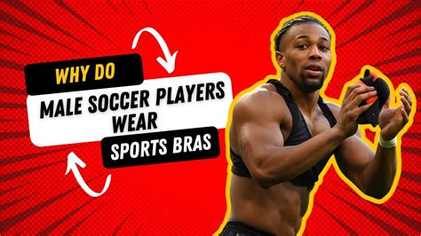 Why Do Male Soccer Players Wear Sports Bras Do Guys Wear Sports Bras