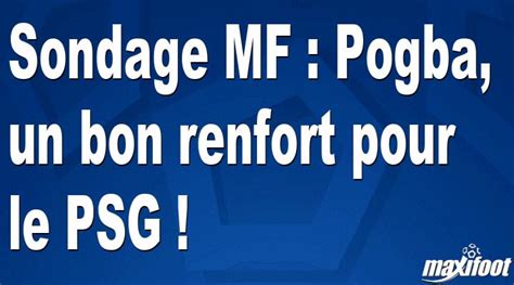 Sondage Mf Pogba Un Bon Renfort Pour Le Psg Football Maxifoot