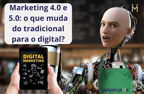 Marketing 4 0 E 5 0 O Que Muda Do Tradicional Para O Digital