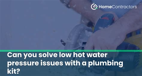 Can You Solve Low Hot Water Pressure Issues With A Plumbing Kit