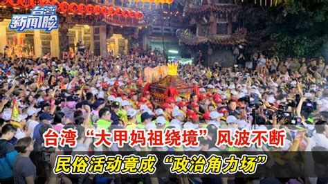 台湾“大甲妈祖绕境”风波不断，民俗活动竟成“政治角力场”凤凰网视频凤凰网