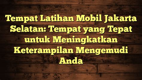 Tempat Latihan Mobil Jakarta Selatan Tempat Yang Tepat Untuk