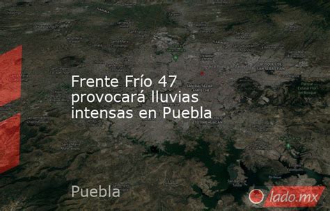 Frente Frío 47 Provocará Lluvias Intensas En Puebla Ladomx